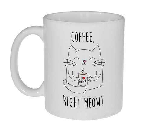 Coffee Right Meow  ( Now) - Funny 11 Ounce Coffee Mug