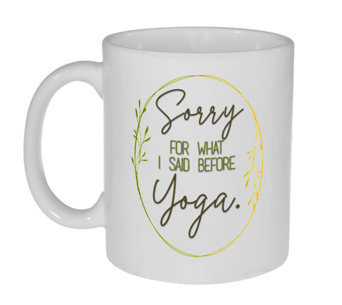 Sorry For What I Said Before Yoga - Funny 11 Ounce Coffee or Tea Mug –  Neurons Not Included™