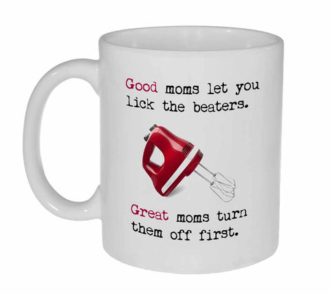 Good Moms Let You Lick the Beaters, Great Moms Turn Them Off First Coffee or Tea Mug