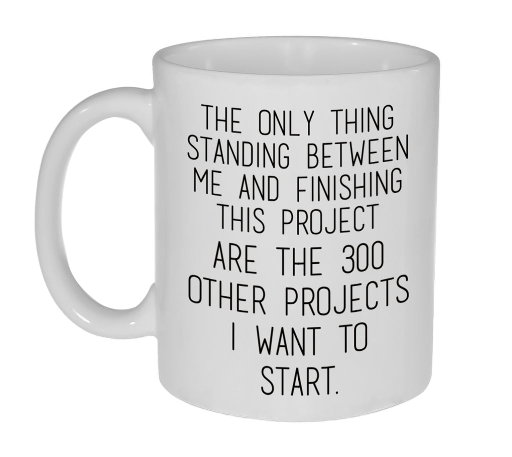 The Only Thing Standing Between Me and Finishing This Project are the 300 Other Projects I Want To Start Coffee or Tea Mug - 11 Ounce