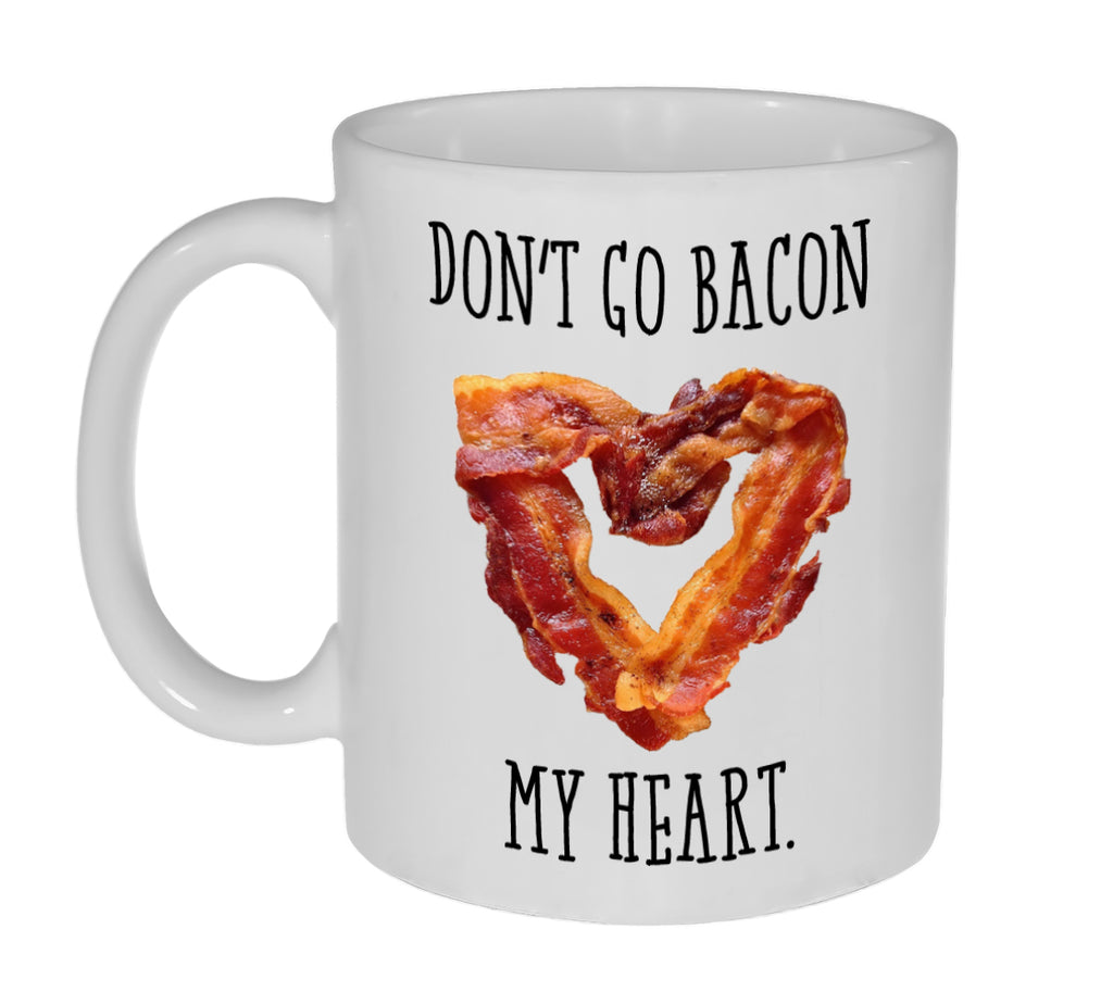 Don't Go Bacon ( Breaking) My Heart -Funny 11 0z Coffee or Tea Mug