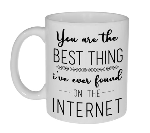You Are The Best Thing I've Ever Found on the Internet Coffee or Tea Mug