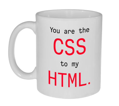 You are The CSS to My HTML- Funny 11 ounce Coffee or Tea Mug