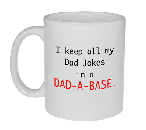 I Keep All My Dad Jokes in a Dad-A-Base ( Data Base)- 11 Ounce Funny Coffee or Tea Mug