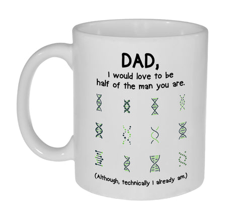 Dad, I would love to be half of the man you are (although technically I already am)- 11 ounce Funny Coffee or Tea Mug