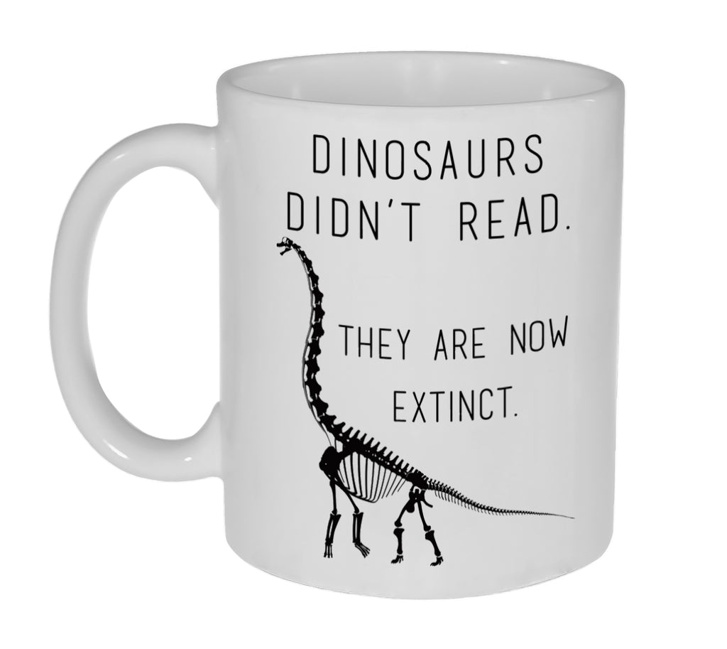 Dinosaurs Didn't Read. They are Now Extinct. Funny 11 Ounce Coffee or Tea Mug