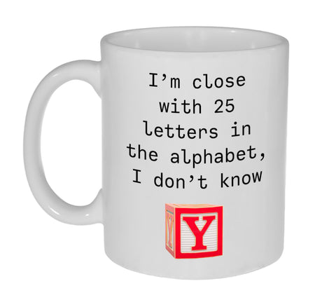 I'm Close With 25 Letters in the Alphabet, I Don't Know Y -  11 ounce Funny Coffee or Tea Mug