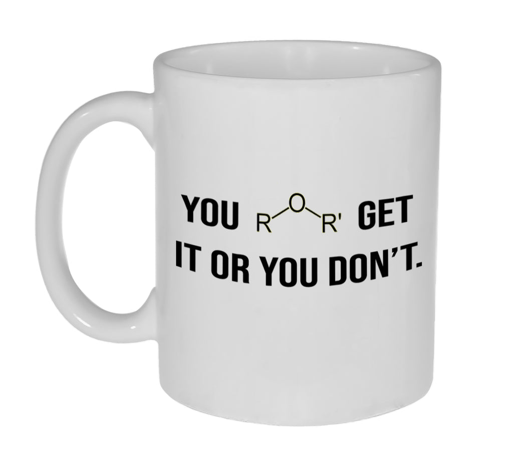 You Ether ( Either) Get it or You Don't Funny 11Ounce Coffee or Tea Mug- Great Gift For Your Science and Chemistry Friends