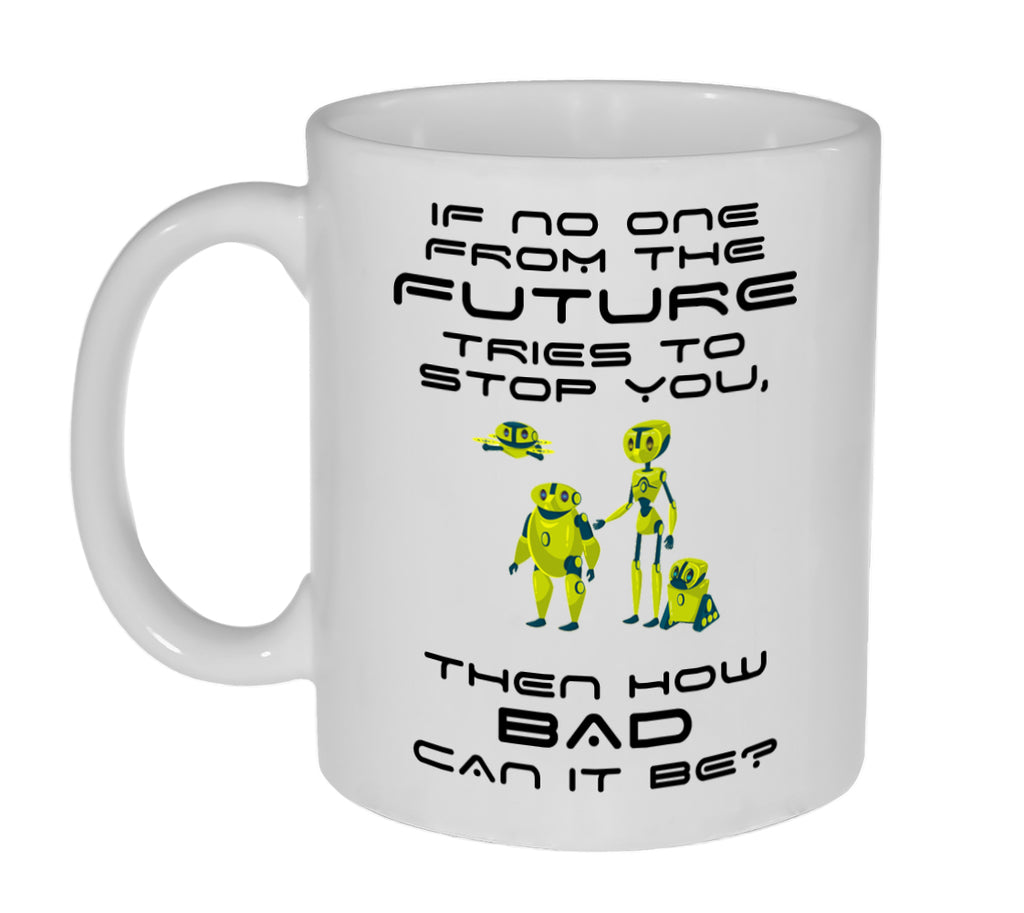 If No One From the Future Tries to Stop You, Then How Bad Can It Be? Funny Coffee or Tea Mug-11 Ounce