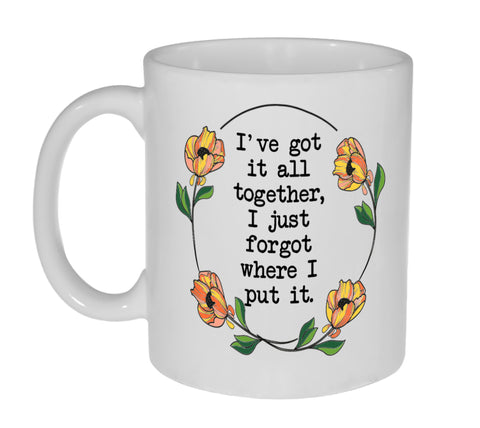 I've Got It All Together, I Just Forgot Where I Put It- 11 Ounce Coffee or Tea Mug