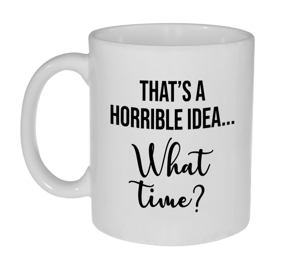 That's a Horrible Idea...What Time? - 11 Ounce Coffee or Tea Mug