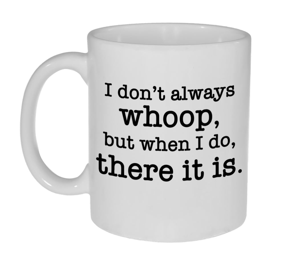 I Don't Always Whoop, But When I do, There It Is 11 Ounce Coffee or Tea Mug