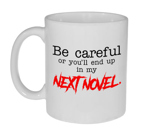 Be Careful or You'll End Up in My Next Novel - Funny Coffee or Tea Mug