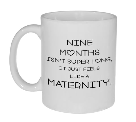 Nine Months Isn't Super Long.  It Just Feels Like A Maternity ( Eternity)11 Ounce Coffee or Tea Mug - Great Pregnancy Baby Shower Gift