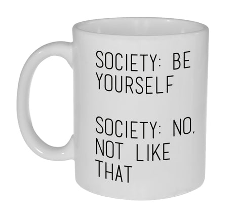 Society: Be Yourself. Society: No Not Like That  Funny 11 Ounce Coffee or Tea Mug