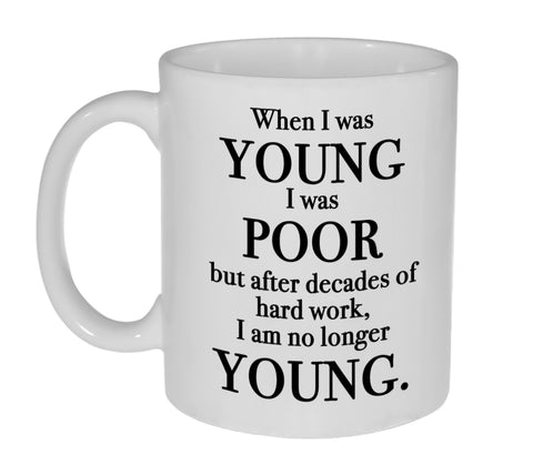 When I Was Young I Was Poor But After Decades of Hard Work, I Am No Longer Young Funny11 Ounce Coffee or Tea Mug