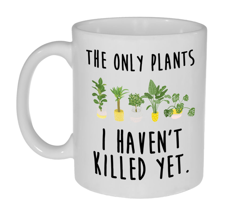 The Only Plants I Haven't Killed Yet - 11 ounce Funny Coffee or Tea Mug