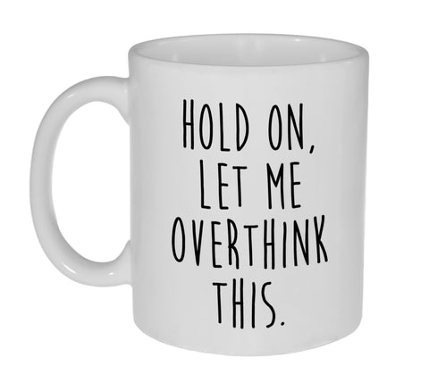 Hold on, Let Me Overthink This Funny 11 Ounce Coffee or Tea Mug