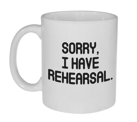 Sorry, I Have Rehearsal 11 ounce Coffee or Tea Mug