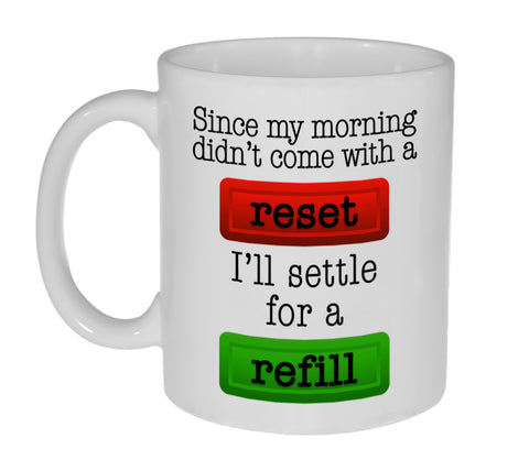 Since My Morning Didn't Come With A Reset Button I'll Settle For a Refill  Coffee or Tea Mug