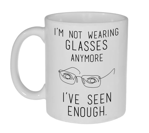 I'm Not Wearing Glasses Anymore.  I've Seen Enough Coffee or Tea Mug- 11 Ounce