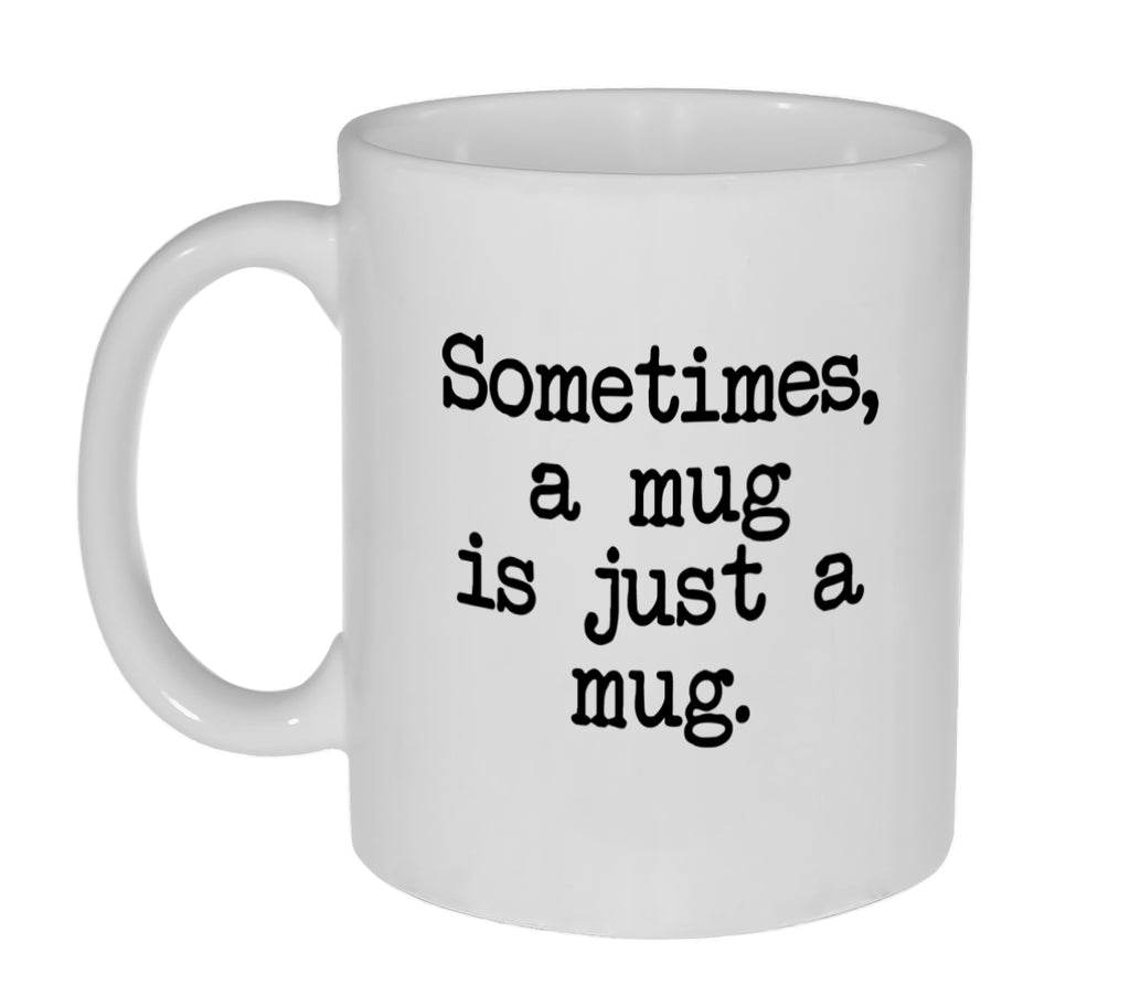 Sometimes a Mug Is Just a Mug - 11 Ounce Coffee or Tea Mug
