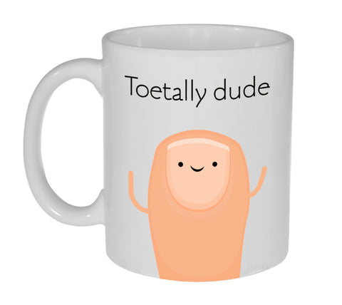 Toetally ( Totally) Dude -Coffee or Tea Mug- 11 Ounce
