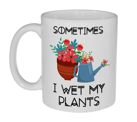 Sometimes I Wet My Plants 11 Ounce Funny Gardening Coffee or Tea Mug