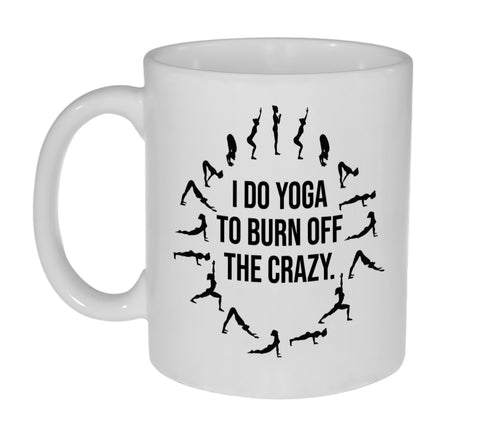 I Do Yoga To Burn Off The Crazy - 11 Ounce Coffee or Tea Mug