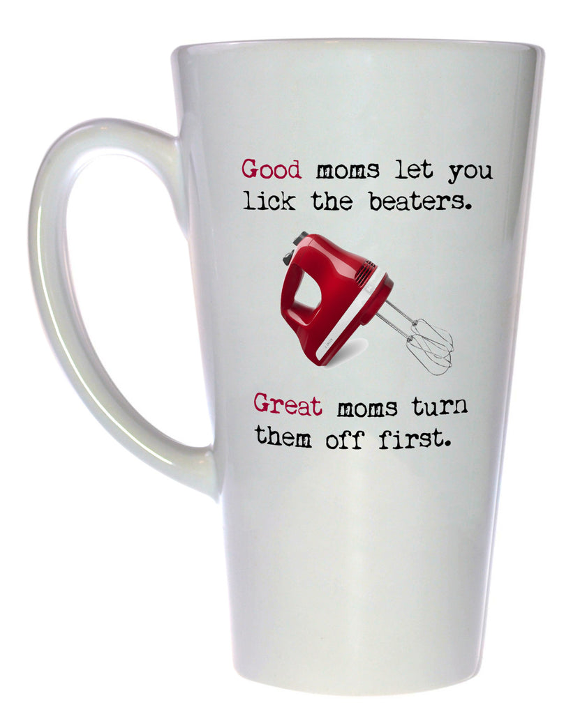 Good Moms Let You Lick the Beaters Great Moms Turn Them Off First Coffee or Tea Mug, Latte Size