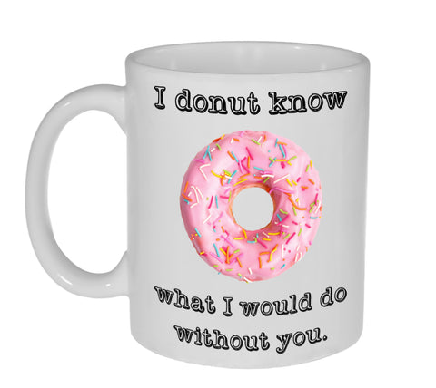 I Don't Know What I Would Do without You Coffee or Tea Mug