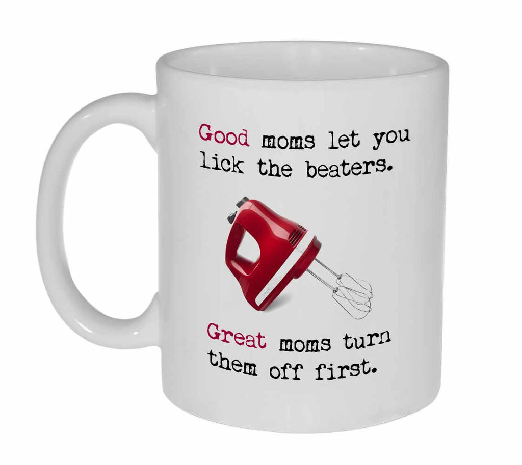Good Moms Let You Lick the Beaters Great Moms Turn Them Off First Coffee or Tea Mug