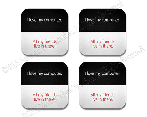 I love my computer.  All my friends live in there.  Coaster Set