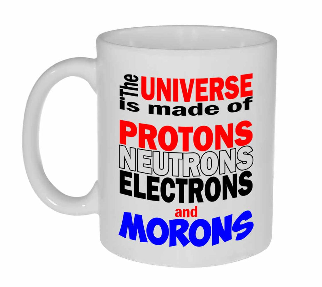 The world is made of protons, neutrons, electrons and morons 11oz Coffee or Tea Mug…