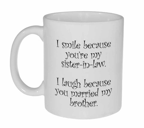 I Smile Because You are My Sister-In-Law.  I Laugh Because You Married My Brother 11 Ounce Coffee or Tea Mug